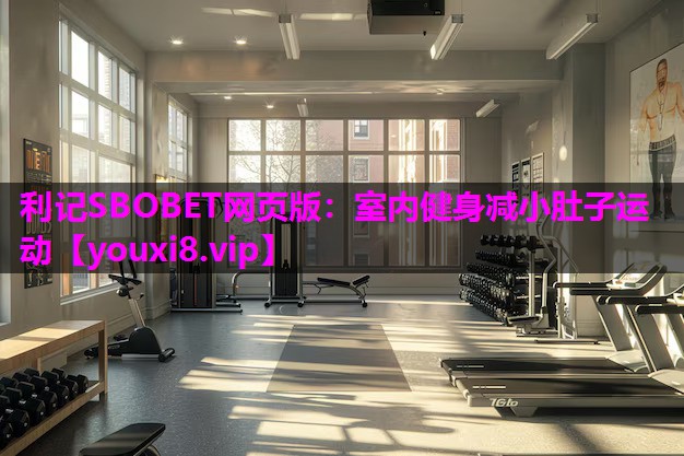 利记SBOBET网页版：室内健身减小肚子运动
