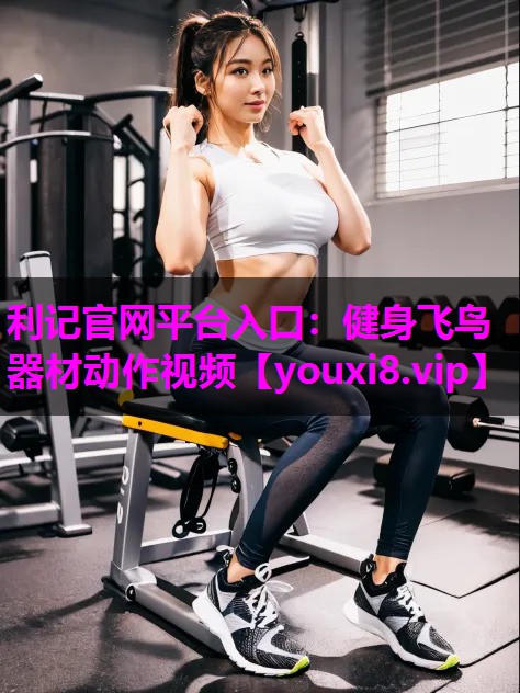 利记官网平台入口：健身飞鸟器材动作视频