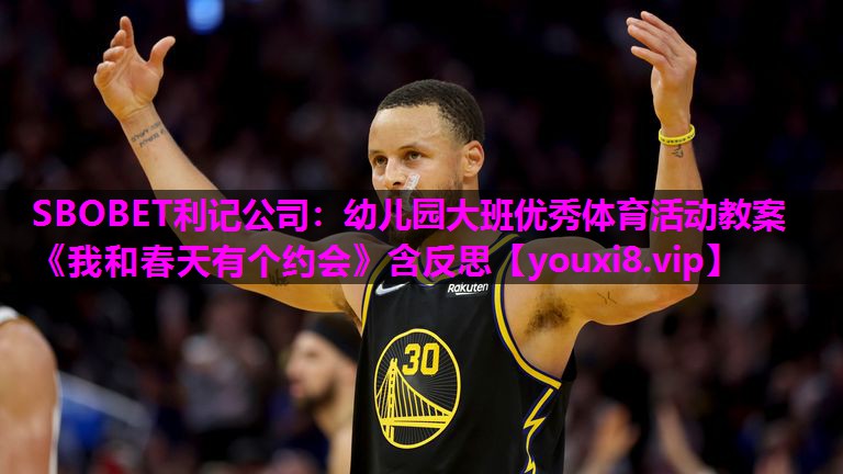 SBOBET利记公司：幼儿园大班优秀体育活动教案《我和春天有个约会》含反思