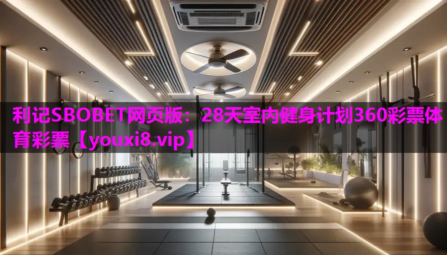利记SBOBET网页版：28天室内健身计划360彩票体育彩票