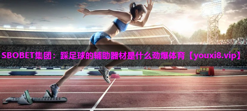 SBOBET集团：踩足球的辅助器材是什么劲爆体育