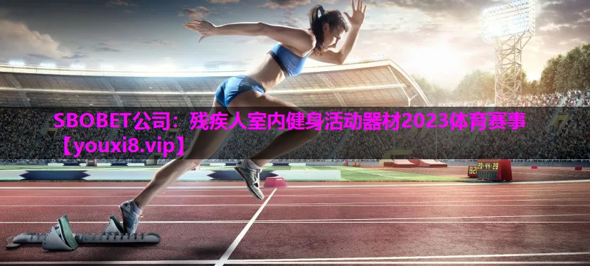 SBOBET公司：残疾人室内健身活动器材2023体育赛事