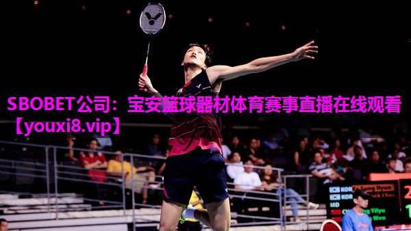 SBOBET公司：宝安篮球器材体育赛事直播在线观看