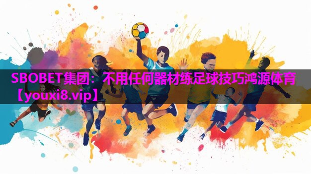 SBOBET集团：不用任何器材练足球技巧鸿源体育