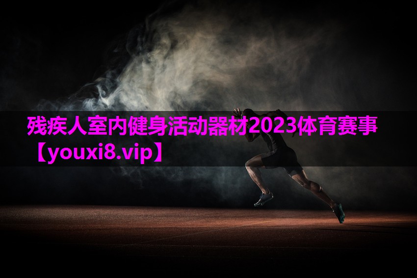 残疾人室内健身活动器材2023体育赛事