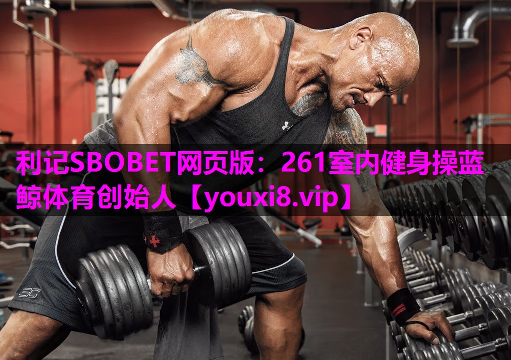 利记SBOBET网页版：261室内健身操蓝鲸体育创始人