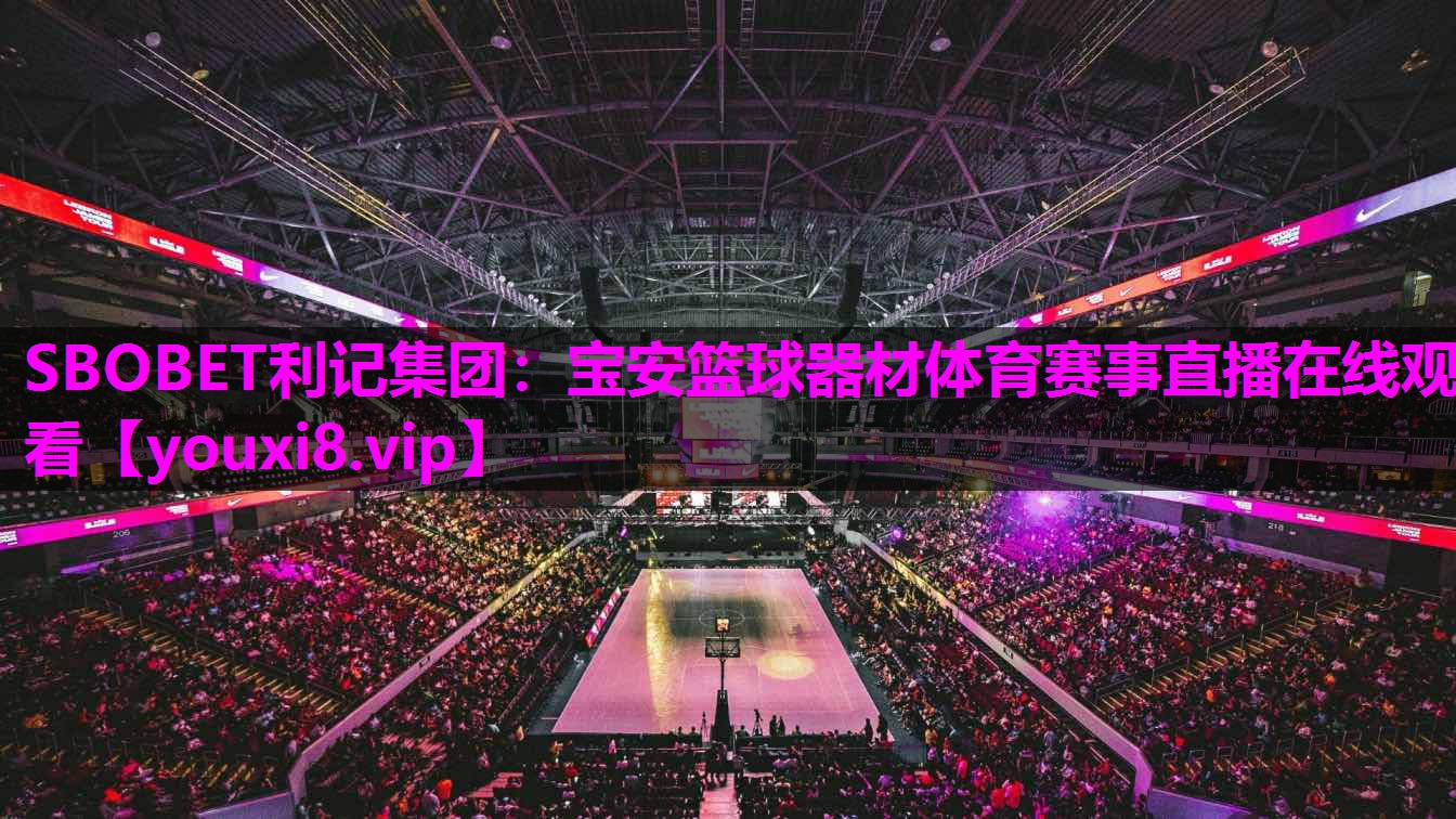 SBOBET利记集团：宝安篮球器材体育赛事直播在线观看