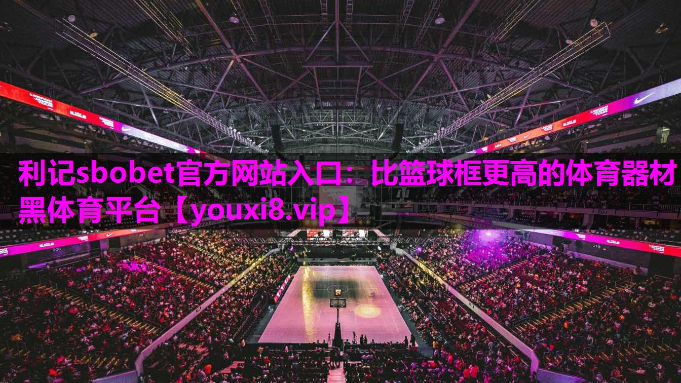 利记sbobet官方网站入口：比篮球框更高的体育器材黑体育平台