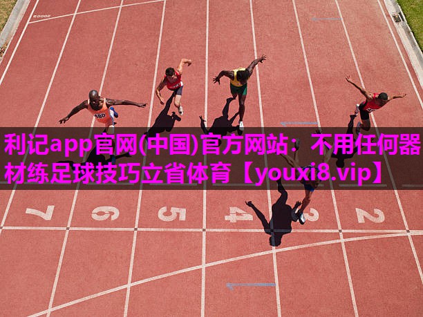 利记app官网(中国)官方网站：不用任何器材练足球技巧立省体育