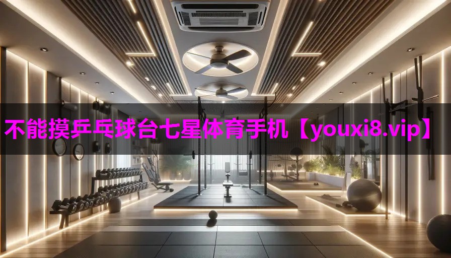 不能摸乒乓球台七星体育手机