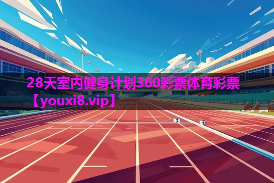 28天室内健身计划360彩票体育彩票