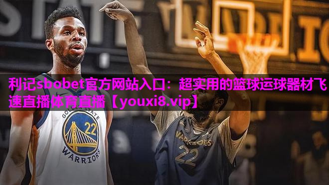 利记sbobet官方网站入口：超实用的篮球运球器材飞速直播体育直播