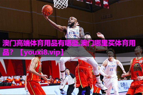 澳门高端体育用品有哪些,澳门哪里买体育用品？