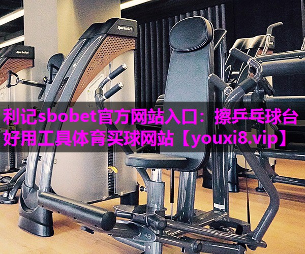 利记sbobet官方网站入口：擦乒乓球台好用工具体育买球网站