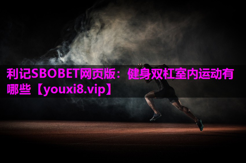 利记SBOBET网页版：健身双杠室内运动有哪些