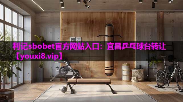 利记sbobet官方网站入口：宜昌乒乓球台转让