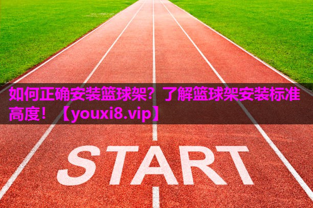 如何正确安装篮球架？了解篮球架安装标准高度！